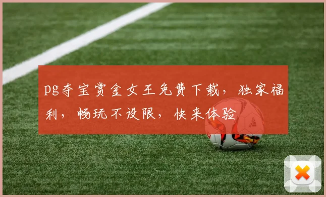 pg夺宝赏金女王免费下载，独家福利，畅玩不设限，快来体验
