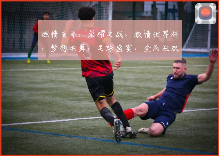 燃情南非，荣耀之战，激情世界杯，梦想共舞，足球盛宴，全民狂欢