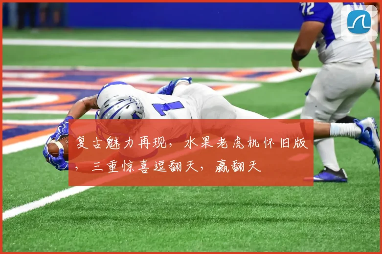 复古魅力再现，水果老虎机怀旧版，三重惊喜逗翻天，赢翻天