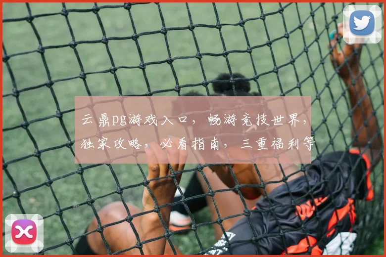 云鼎pg游戏入口，畅游竞技世界，独家攻略，必看指南，三重福利等你来