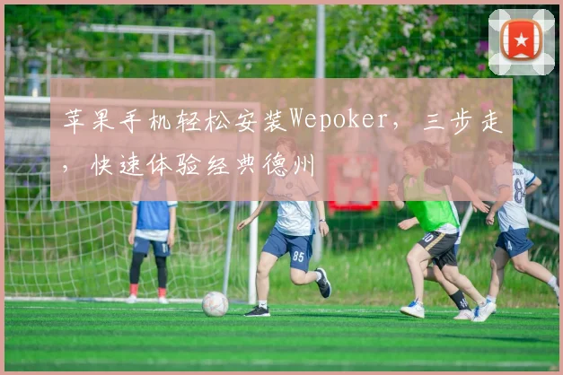 苹果手机轻松安装Wepoker，三步走，快速体验经典德州
