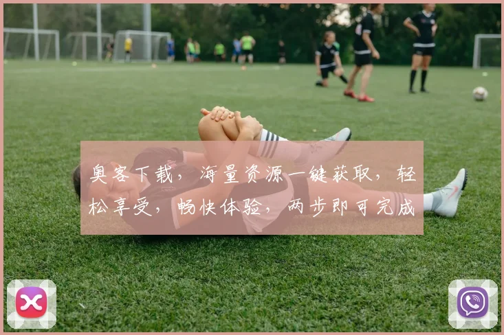 奥客下载，海量资源一键获取，轻松享受，畅快体验，两步即可完成，快来试试吧
