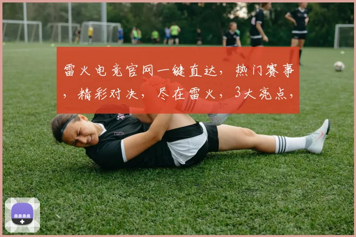 雷火电竞官网一键直达，热门赛事，精彩对决，尽在雷火，3大亮点，不容错过，