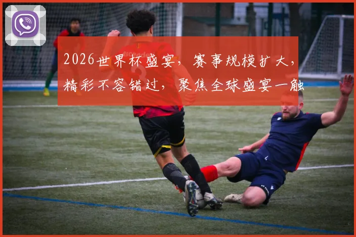 2026世界杯盛宴，赛事规模扩大，精彩不容错过，聚焦全球盛宴一触即发