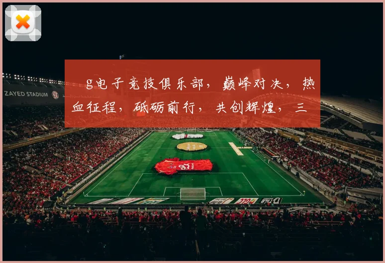 ⅴg电子竞技俱乐部，巅峰对决，热血征程，砥砺前行，共创辉煌，三冠荣耀
