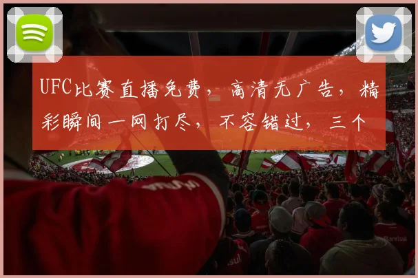 UFC比赛直播免费，高清无广告，精彩瞬间一网打尽，不容错过，三个平台同步播放，等你来观战