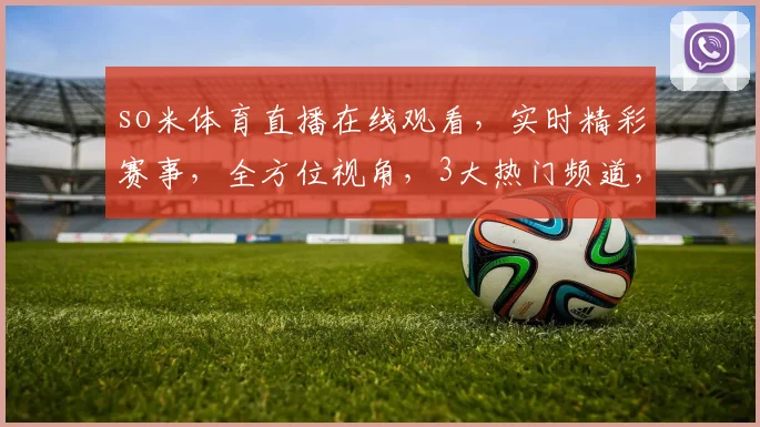 so米体育直播在线观看，实时精彩赛事，全方位视角，3大热门频道，不容错过