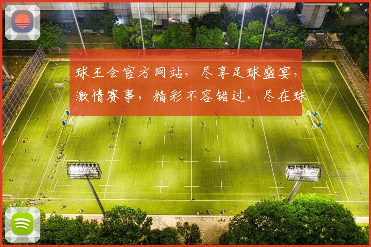 球王会官方网站，尽享足球盛宴，激情赛事，精彩不容错过，尽在球王会
